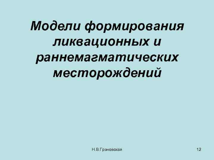 Модели формирования ликвационных и раннемагматических месторождений Н. В. Грановская 12 