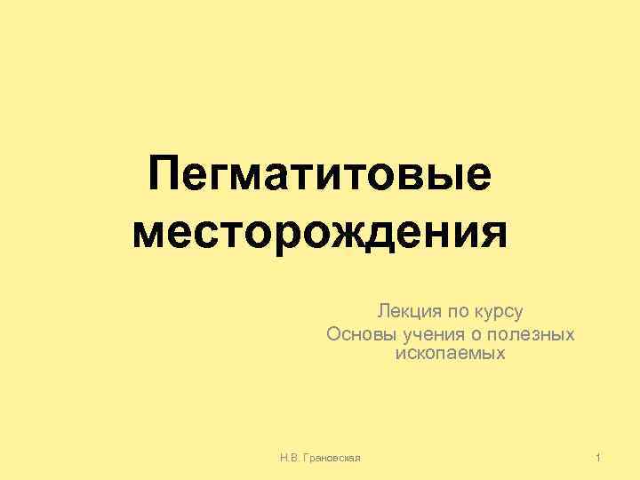 Пегматитовые месторождения Лекция по курсу Основы учения о полезных ископаемых Н. В. Грановская 1