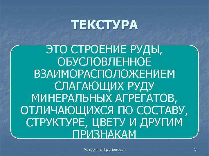 ТЕКСТУРА ЭТО СТРОЕНИЕ РУДЫ, ОБУСЛОВЛЕННОЕ ВЗАИМОРАСПОЛОЖЕНИЕМ СЛАГАЮЩИХ РУДУ МИНЕРАЛЬНЫХ АГРЕГАТОВ, ОТЛИЧАЮЩИХСЯ ПО СОСТАВУ, СТРУКТУРЕ,