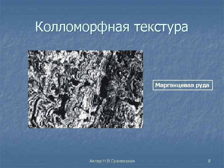 Колломорфная текстура Марганцевая руда Автор Н. В. Грановская 8 