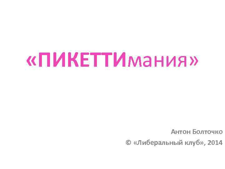  «ПИКЕТТИмания» Антон Болточко © «Либеральный клуб» , 2014 
