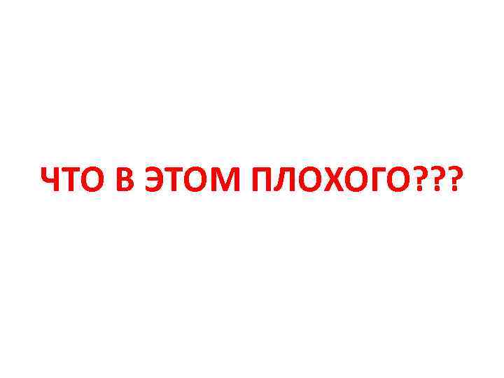 ЧТО В ЭТОМ ПЛОХОГО? ? ? 