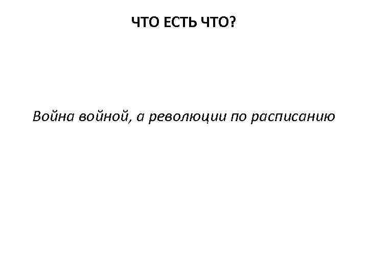ЧТО ЕСТЬ ЧТО? Война войной, а революции по расписанию 