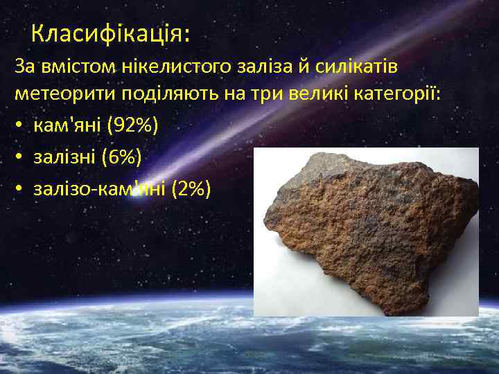 Класифікація: За вмістом нікелистого заліза й силікатів метеорити поділяють на три великі категорії: •