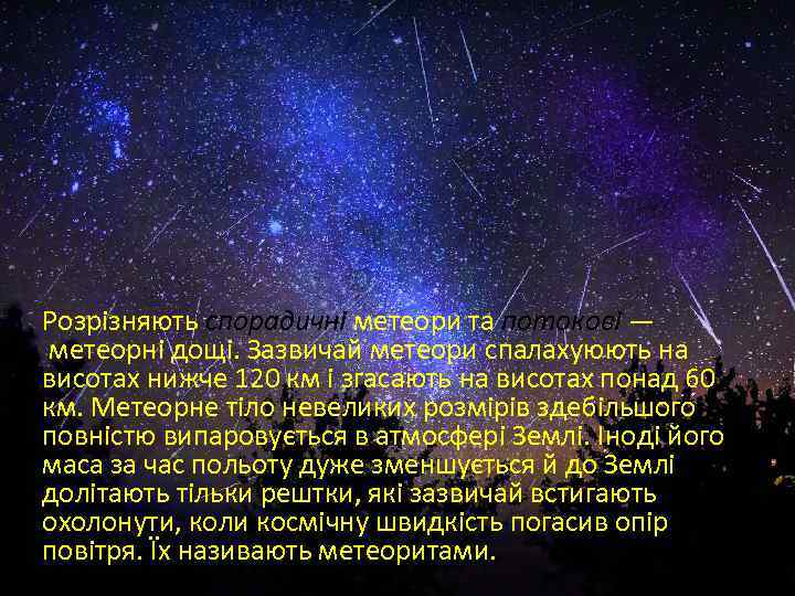 Розрізняють спорадичні метеори та потокові — метеорні дощі. Зазвичай метеори спалахуюють на висотах нижче