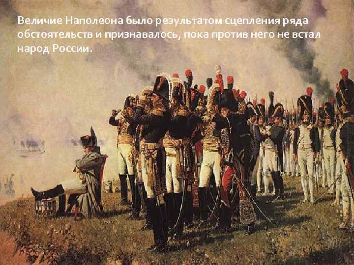 Величие Наполеона было результатом сцепления ряда обстоятельств и признавалось, пока против него не встал