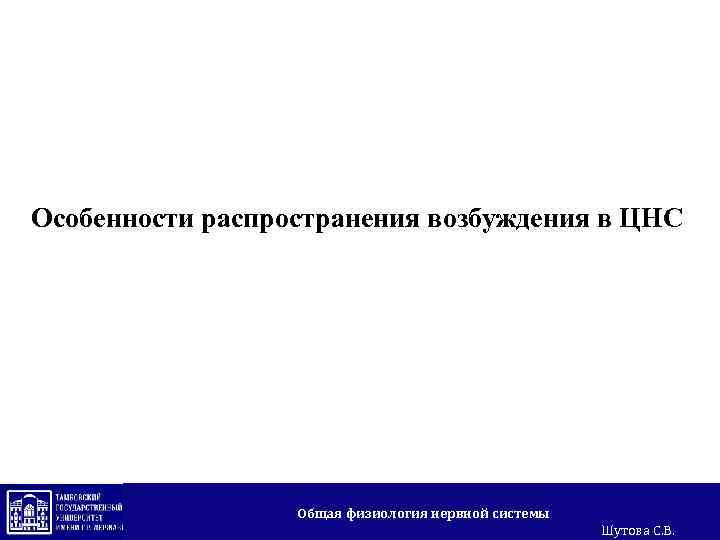 Особенности распространения возбуждения в ЦНС Общая физиология нервной системы Шутова С. В. 