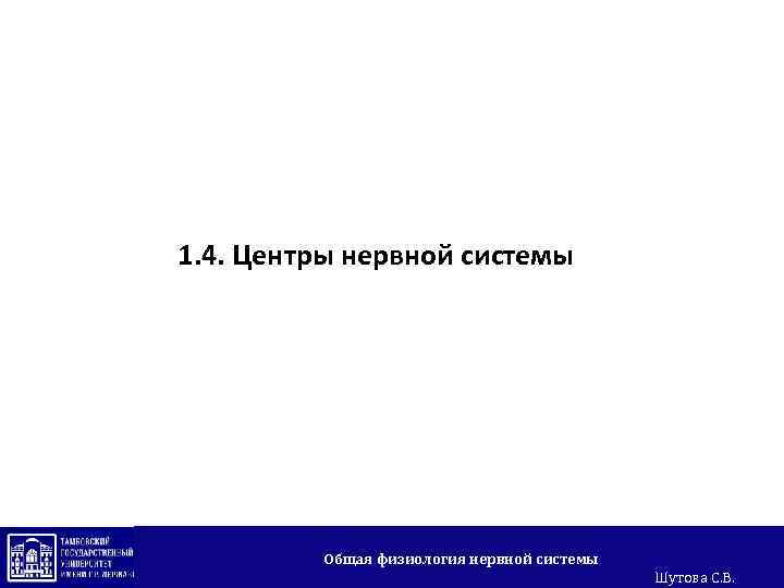 1. 4. Центры нервной системы Общая физиология нервной системы Шутова С. В. 