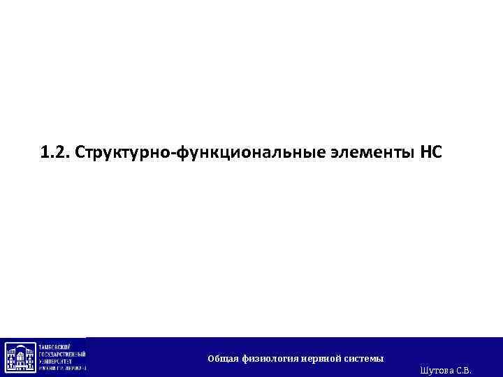 1. 2. Структурно-функциональные элементы НС Общая физиология нервной системы Шутова С. В. 