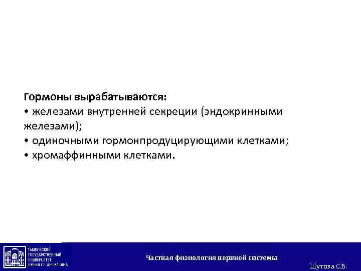 Гормоны вырабатываются: • железами внутренней секреции (эндокринными железами); • одиночными гормонпродуцирующими клетками; • хромаффинными