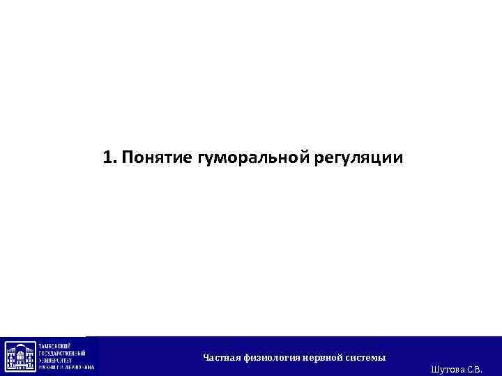 1. Понятие гуморальной регуляции Частная физиология нервной системы Шутова С. В. 