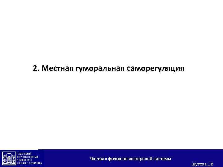 2. Местная гуморальная саморегуляция Частная физиология нервной системы Шутова С. В. 