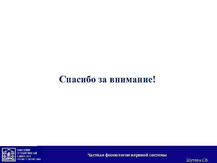 Спасибо за внимание! Частная физиология нервной системы Шутова С. В. 