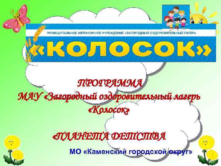 ПРОГРАММА МАУ «Загородный оздоровительный лагерь «Колосок» «ПЛАНЕТА ДЕТСТВА МО «Каменский городской округ» 