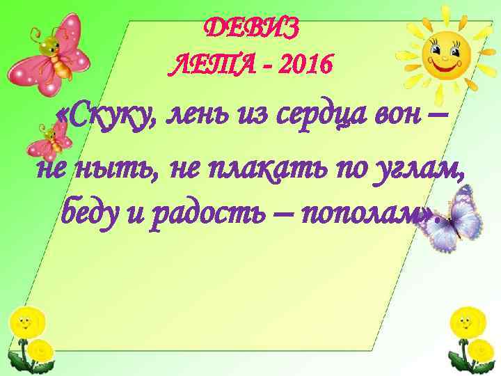 ДЕВИЗ ЛЕТА - 2016 «Скуку, лень из сердца вон – не ныть, не плакать