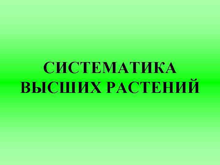 СИСТЕМАТИКА ВЫСШИХ РАСТЕНИЙ 