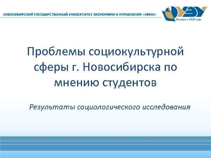 Проблемы социокультурной сферы г. Новосибирска по мнению студентов Результаты социологического исследования 
