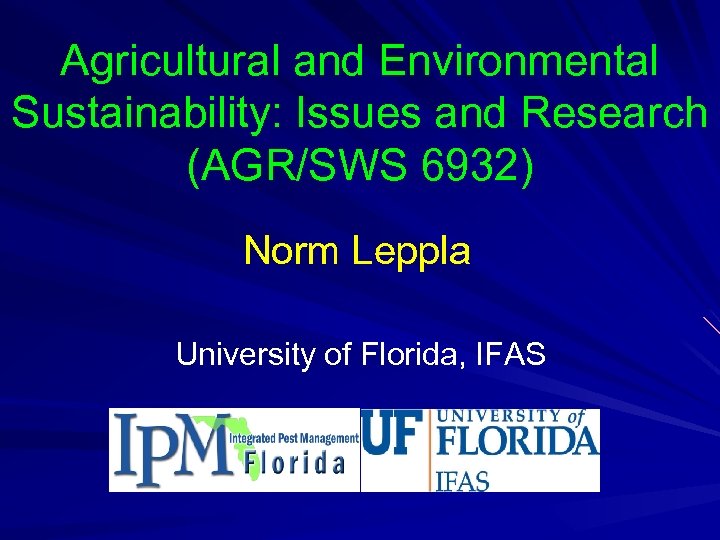 Agricultural and Environmental Sustainability: Issues and Research (AGR/SWS 6932) Norm Leppla University of Florida,