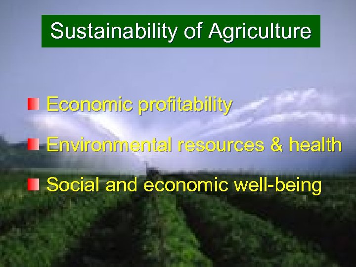 Sustainability of Agriculture Economic profitability Environmental resources & health Social and economic well-being 