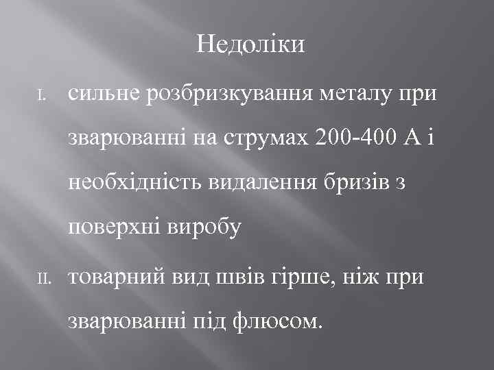 Недоліки I. сильне розбризкування металу при зварюванні на струмах 200 -400 А і необхідність