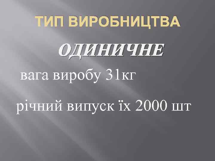 ТИП ВИРОБНИЦТВА ОДИНИЧНЕ вага виробу 31 кг річний випуск їх 2000 шт 