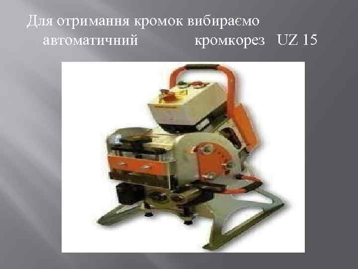 Для отримання кромок вибираємо автоматичний кромкорез UZ 15 