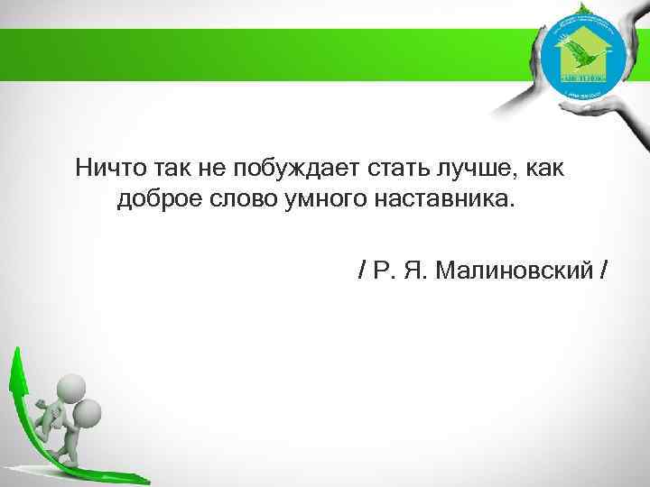 Ничто так не побуждает стать лучше, как доброе слово умного наставника. / Р. Я.