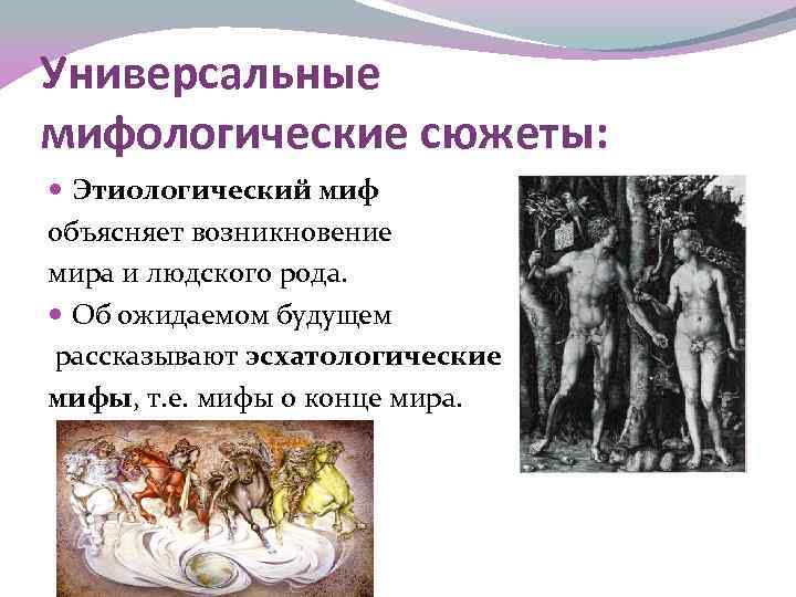 Универсальные мифологические сюжеты: Этиологический миф объясняет возникновение мира и людского рода. Об ожидаемом будущем