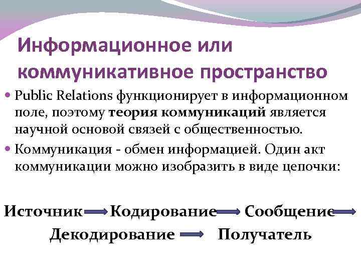 Информационное или коммуникативное пространство Public Relations функционирует в информационном поле, поэтому теория коммуникаций является