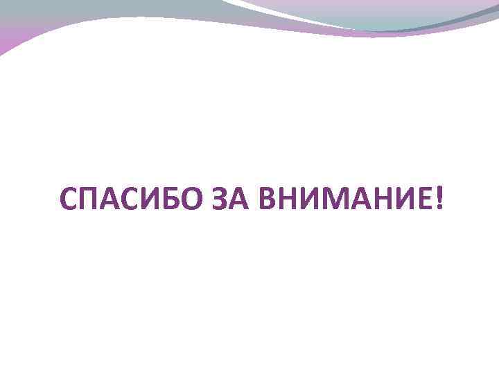 СПАСИБО ЗА ВНИМАНИЕ! 