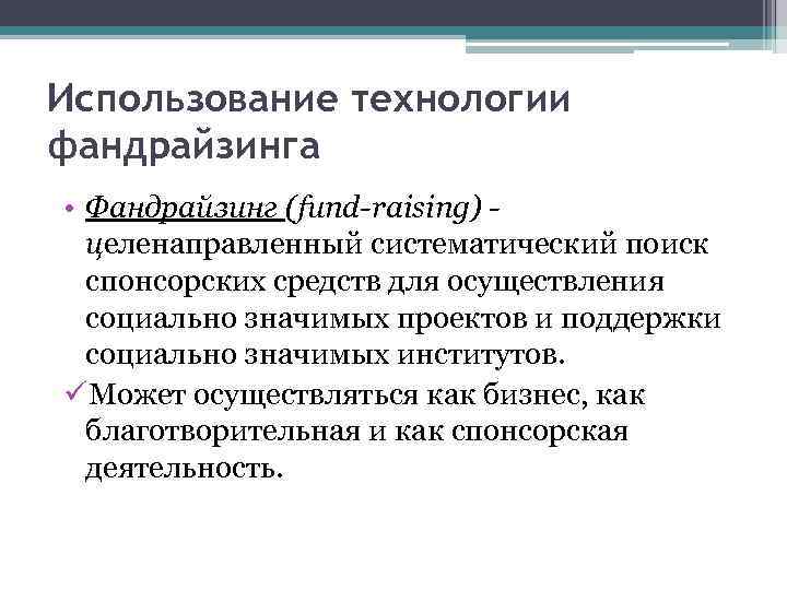 Использование технологии фандрайзинга • Фандрайзинг (fund-raising) целенаправленный систематический поиск спонсорских средств для осуществления социально