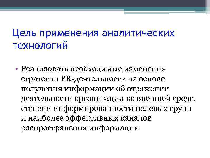 Цель применения аналитических технологий • Реализовать необходимые изменения стратегии PR-деятельности на основе получения информации