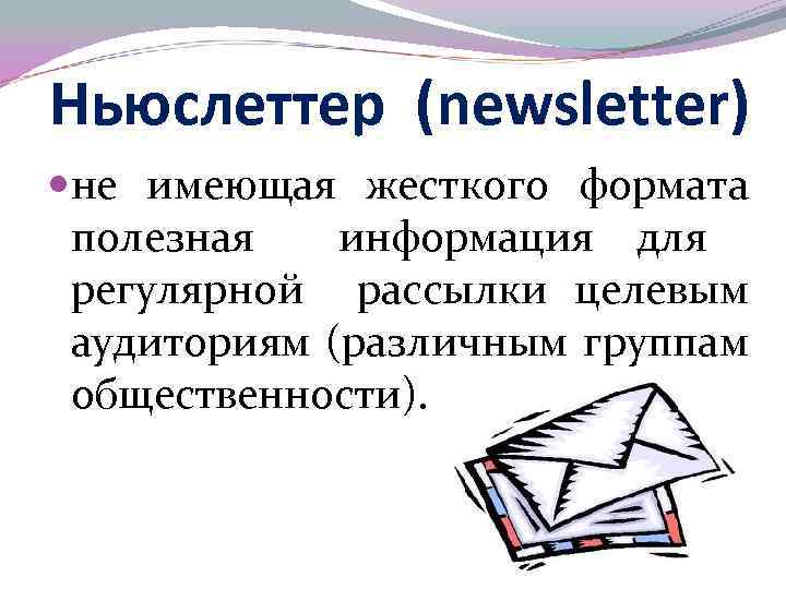 Ньюслеттер (newsletter) не имеющая жесткого формата полезная информация для регулярной рассылки целевым аудиториям (различным