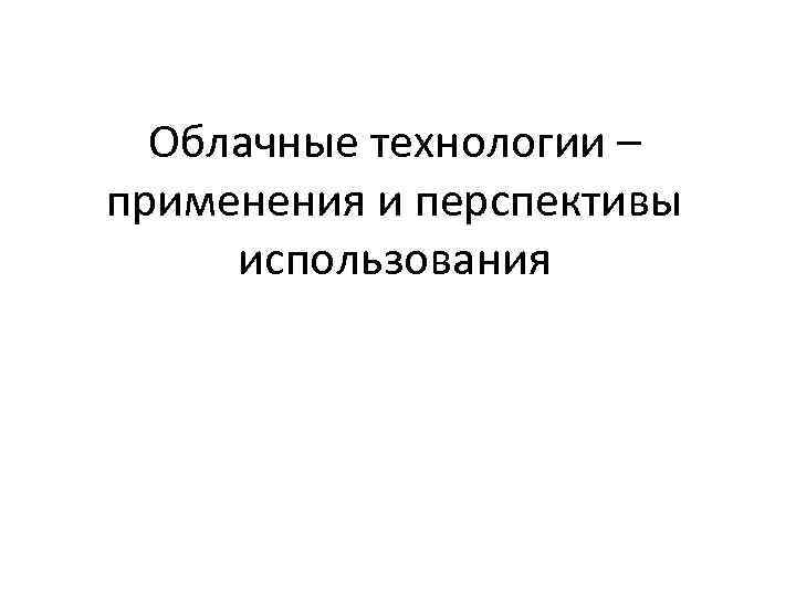 Облачные технологии – применения и перспективы использования 