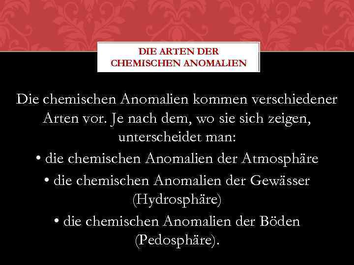 DIE ARTEN DER CHEMISCHEN ANOMALIEN Die chemischen Anomalien kommen verschiedener Arten vor. Je nach