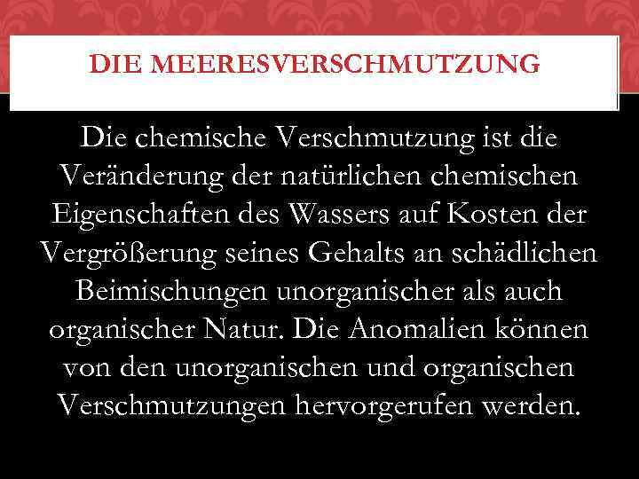 DIE MEERESVERSCHMUTZUNG Die chemische Verschmutzung ist die Veränderung der natürlichen chemischen Eigenschaften des Wassers