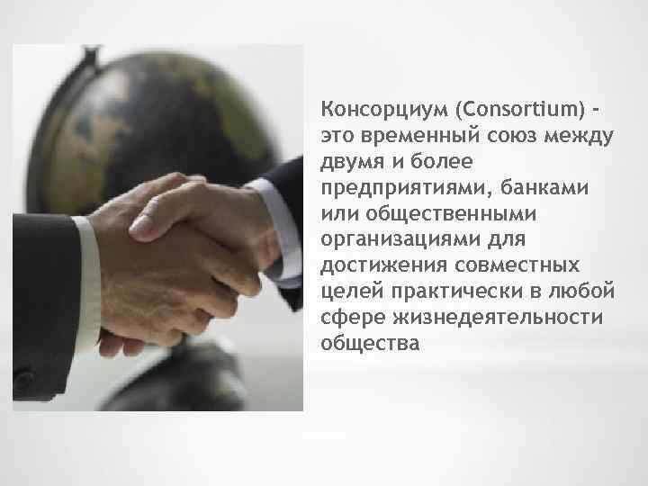 Консорциум (Consortium) это временный союз между двумя и более предприятиями, банками или общественными организациями