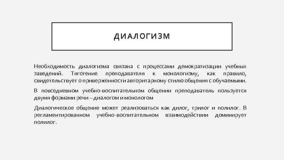 ДИАЛОГИЗМ Необходимость диалогизма связана с процессами демократизации учебных заведений. Тяготение преподавателя к монологизму, как