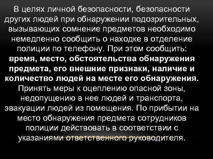 В целях личной безопасности, безопасности других людей при обнаружении подозрительных, вызывающих сомнение предметов необходимо