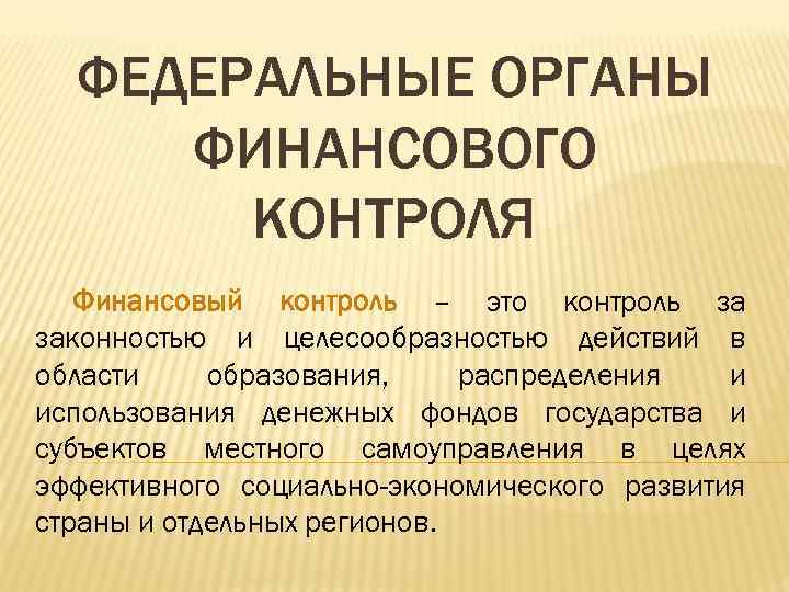 ФЕДЕРАЛЬНЫЕ ОРГАНЫ ФИНАНСОВОГО КОНТРОЛЯ Финансовый контроль – это контроль за законностью и целесообразностью действий