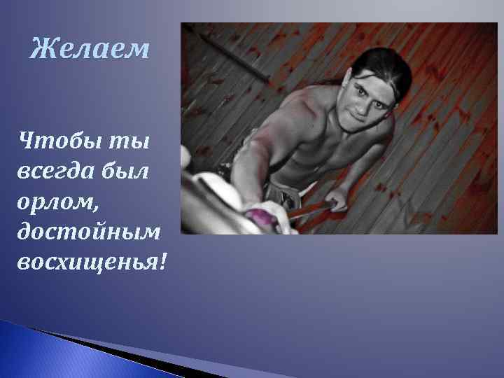 Желаем Чтобы ты всегда был орлом, достойным восхищенья! 