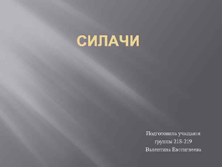 СИЛАЧИ Подготовила учащаяся группы 218 -219 Валентина Евстигнеева 