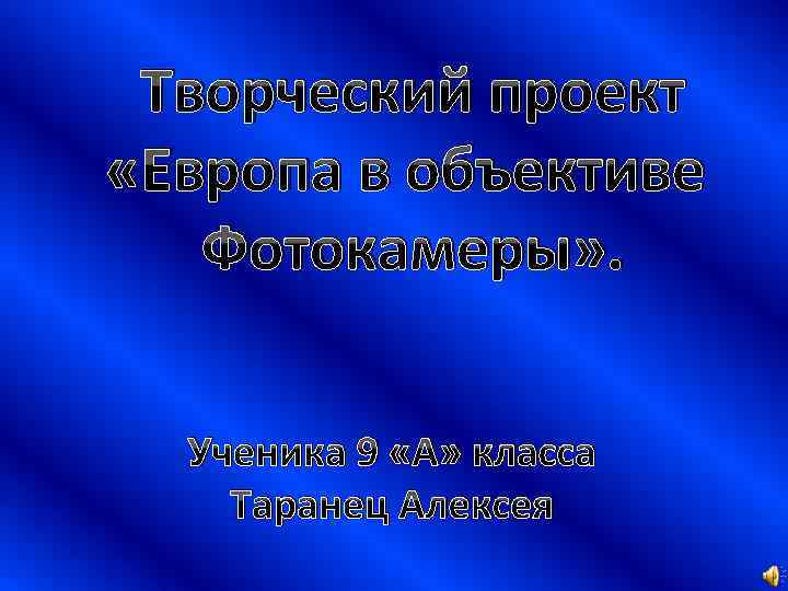 Творческий проект «Европа в объективе Фотокамеры» . Ученика 9 «А» класса Таранец Алексея 