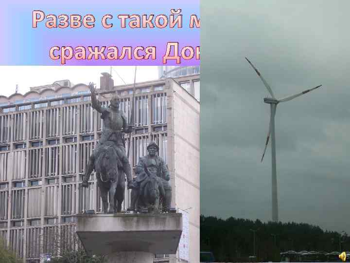 Разве с такой мельницей сражался Дон Кихот? ! 