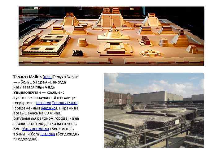 Темпло Майор (исп. Templo Mayor — «большой храм» ), иногда называется пирамида Уицилопочтли —