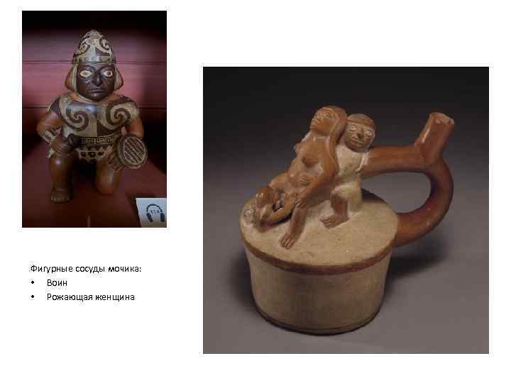 Фигурные сосуды мочика: • Воин • Рожающая женщина 