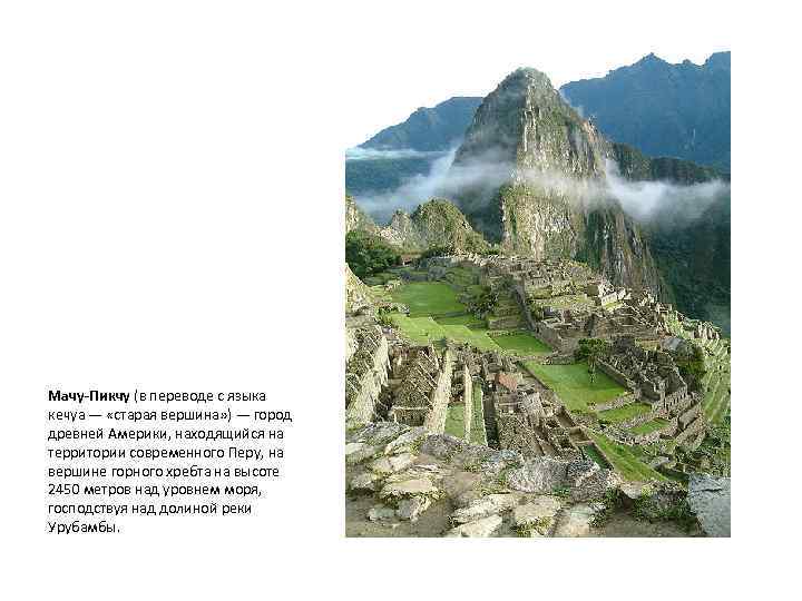 Мачу-Пикчу (в переводе с языка кечуа — «старая вершина» ) — город древней Америки,