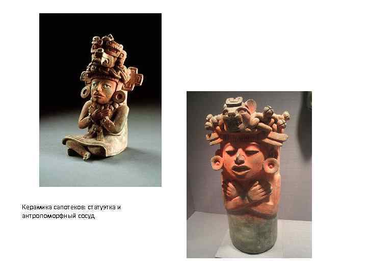 Керамика сапотеков: статуэтка и антропоморфный сосуд 