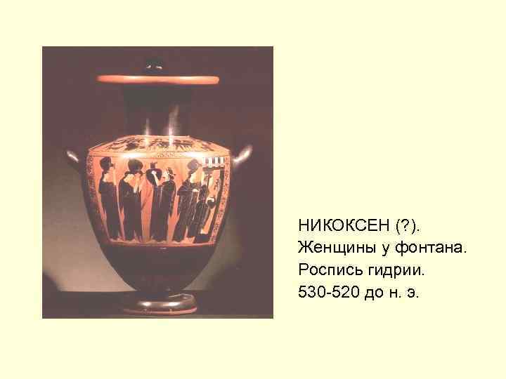 НИКОКСЕН (? ). Женщины у фонтана. Роспись гидрии. 530 -520 до н. э. 