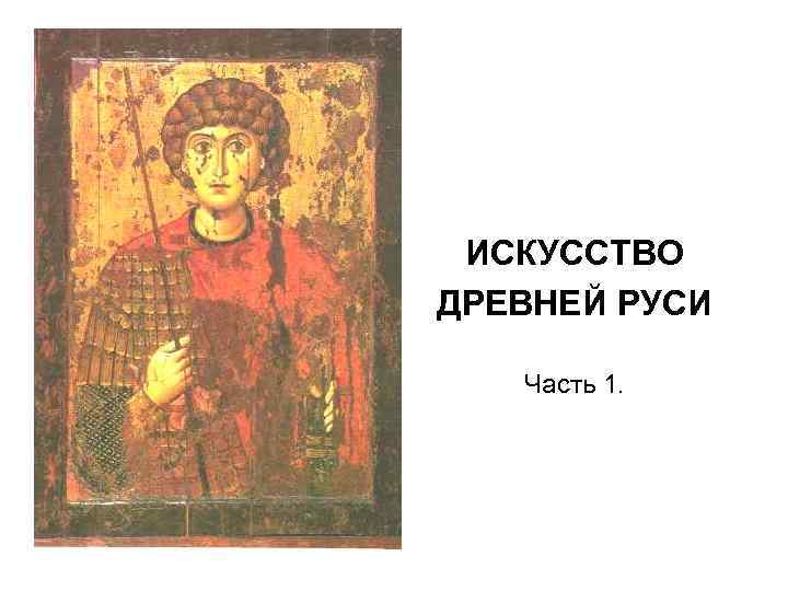 ИСКУССТВО ДРЕВНЕЙ РУСИ Часть 1. 